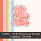 "Little Things Make Big Things Happen" Sticker